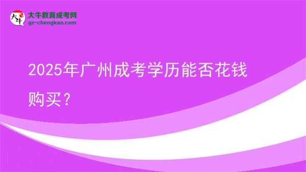 【圖文】2025年廣州成考學(xué)歷能否花錢(qián)購(gòu)買(mǎi)？