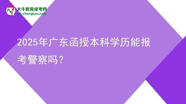2025年廣東函授本科學(xué)歷能報(bào)考警察嗎？圖片