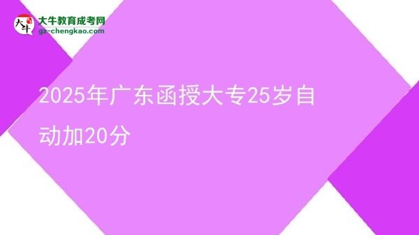 2025年廣東函授大專(zhuān)25歲自動(dòng)加20分