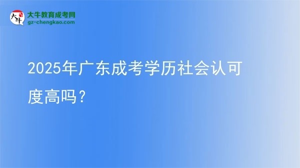 【圖文】2025年廣東成考學(xué)歷社會認(rèn)可度高嗎？