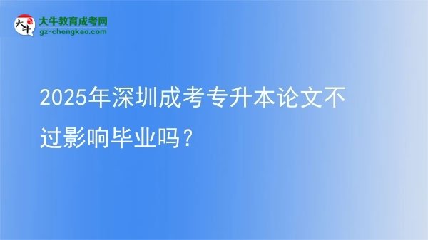 2025年深圳成考專升本論文不過(guò)影響畢業(yè)嗎？圖片