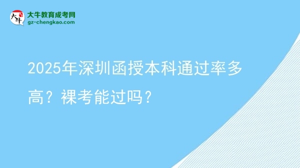 2025年深圳函授本科通過率多高？裸考能過嗎？圖片