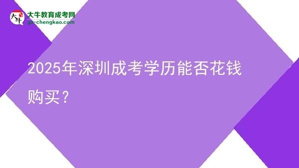 【圖文】2025年深圳成考學(xué)歷能否花錢購(gòu)買？