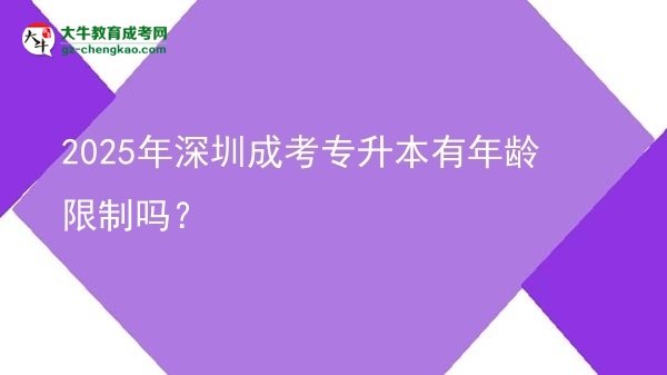 2025年深圳成考專升本有年齡限制嗎？圖片