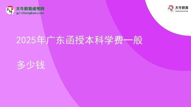 【揭秘】2025年廣東函授本科學(xué)費(fèi)一般多少錢