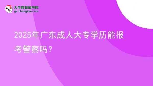 2025年廣東成人大專(zhuān)學(xué)歷能報(bào)考警察嗎？圖片