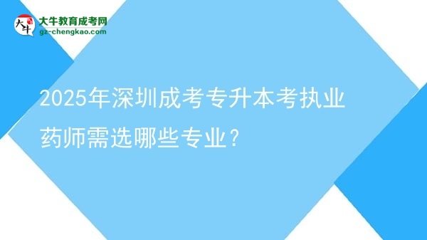 2025年深圳成考專(zhuān)升本考執(zhí)業(yè)藥師需選哪些專(zhuān)業(yè)？圖片