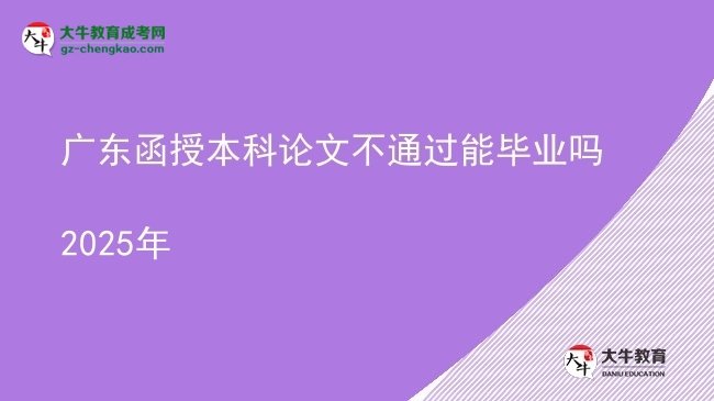 【圖文】廣東函授本科論文不通過能畢業(yè)嗎2025年