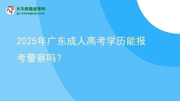 2025年廣東成人高考學(xué)歷能報考警察嗎？圖片