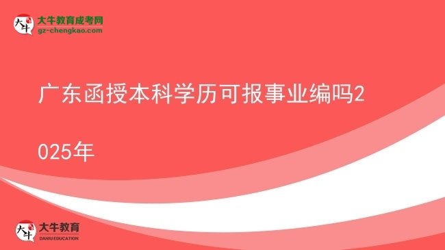 【圖文】廣東函授本科學歷可報事業(yè)編嗎2025年