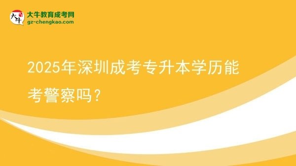 2025年深圳成考專升本學歷能考警察嗎？圖片