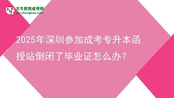 2025年深圳參加成考專升本函授站倒閉了畢業(yè)證怎么辦？圖片