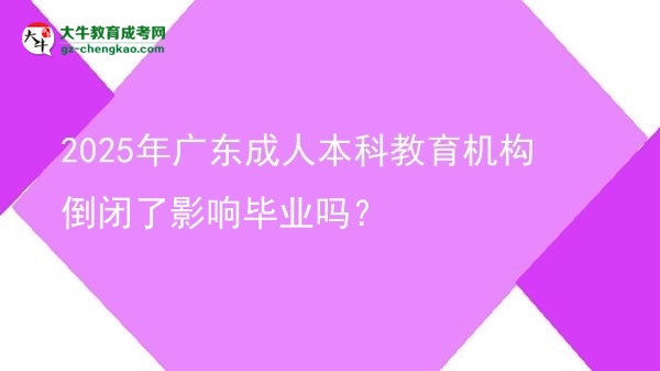 2025年廣東成人本科教育機(jī)構(gòu)倒閉了影響畢業(yè)嗎？圖片