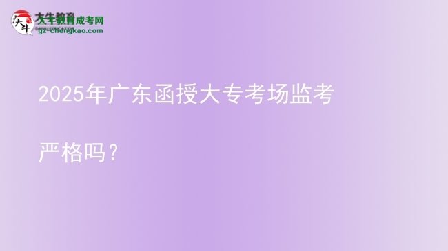 2025年廣東函授大?？紙霰O(jiān)考嚴(yán)格嗎？圖片