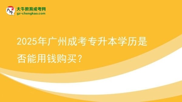 2025年廣州成考專(zhuān)升本學(xué)歷是否能用錢(qián)購(gòu)買(mǎi)？圖片