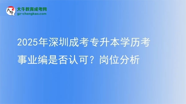 2025年深圳成考專(zhuān)升本學(xué)歷考事業(yè)編是否認(rèn)可？崗位分析圖片