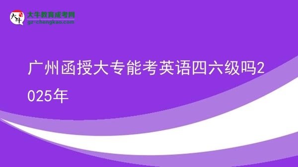 廣州函授大專(zhuān)能考英語(yǔ)四六級(jí)嗎2025年圖片