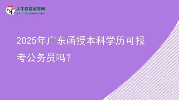 2025年廣東函授本科學(xué)歷可報(bào)考公務(wù)員嗎？圖片
