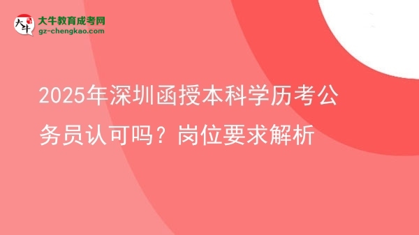 2025年深圳函授本科學(xué)歷考公務(wù)員認可嗎？崗位要求解析圖片