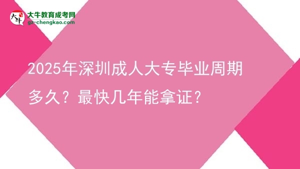 2025年深圳成人大專畢業(yè)周期多久？最快幾年能拿證？圖片
