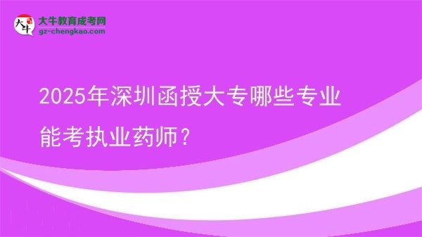 2025年深圳函授大專哪些專業(yè)能考執(zhí)業(yè)藥師？圖片