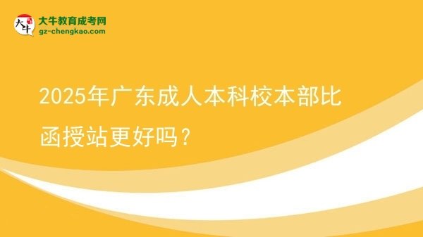 2025年廣東成人本科校本部比函授站更好嗎？圖片