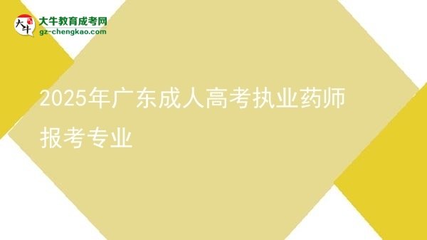 2025年廣東成人高考執(zhí)業(yè)藥師報考專業(yè)