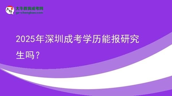 【圖文】2025年深圳成考學歷能報研究生嗎？