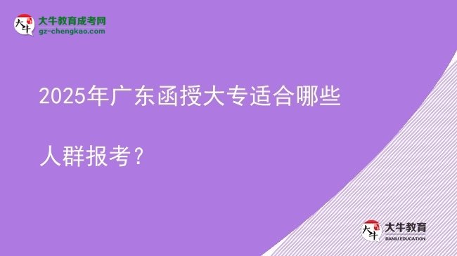 2025年廣東函授大專適合哪些人群報(bào)考？圖片