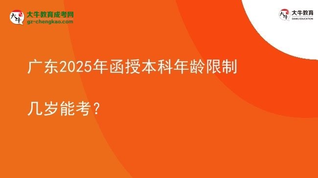 【答疑】廣東2025年函授本科年齡限制幾歲能考？