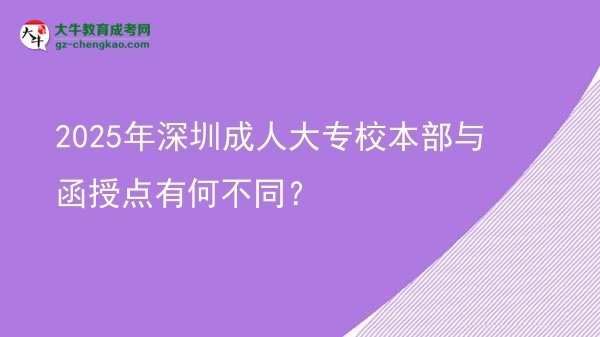 2025年深圳成人大專校本部與函授點有何不同？圖片