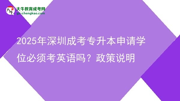 2025年深圳成考專升本申請學位必須考英語嗎？政策說明圖片