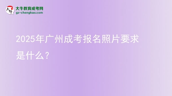 2025年廣州成考報(bào)名照片要求是什么？