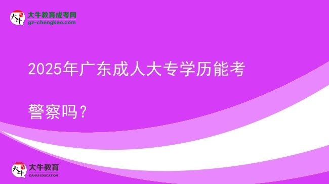 2025年廣東成人大專學(xué)歷能考警察嗎？圖片
