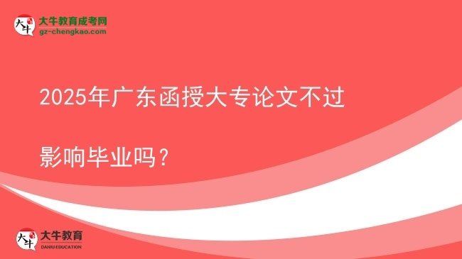 2025年廣東函授大專論文不過影響畢業(yè)嗎？圖片